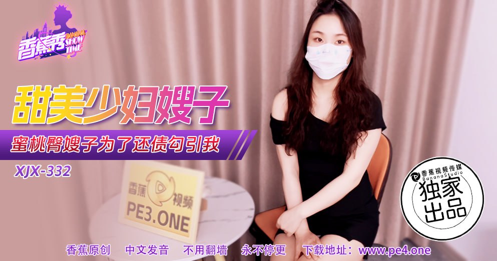 XJX-0332 Banana Show-Issue 332-Sweet Young Wife Sister-in-law