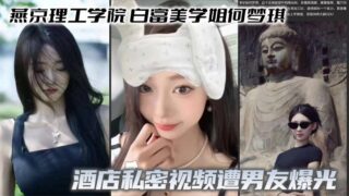 Yenching Institute of Technology, Bai Fumei senior He Mengqi’s hotel private video was exposed by her boyfriend, with a full contrast of oral sex and deep throat