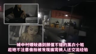 A prostitute in the urban village met a black-clad lady with a good appearance. He secretly took photos of her when she was not paying attention and was caught. After having sex, the two of them exchanged experiences.