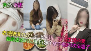 [Wife pays husband’s debt] My brother ran away after owing hundreds of thousands of dollars in gambling debts. My sister-in-law had a fever of 40 degrees and I took advantage of her weakness to force her to do it! My sister-in-law squirted 3 times and was completely wet!