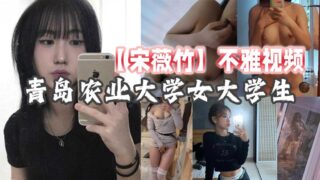 Qingdao Agricultural University female college student [Song Weizhu] indecent video. She has a sexy body and doesn’t need much maintenance or exercise, her figure is so curvy!