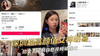 Shenzhen’s super-high-value goddess Hu Xi recorded a masturbation video for her sponsor and was exposed