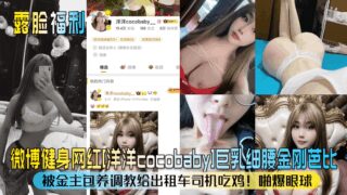 Weibo fitness celebrity [Yangyang cocobaby] big breasts and thin waist Barbie! She was supported by a sponsor and trained to eat cock for taxi drivers! Eye-popping