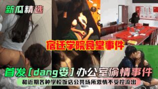 First release of [Party Committee] office affair! Suqian College cafeteria incident! And recent uncontrolled passion leaks in various schools, restaurants and public places