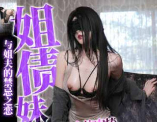 Sister’s debt, sister’s repayment; brother-in-law’s penis, I’m wronged, I’m not a child anymore – Biscuit Sister